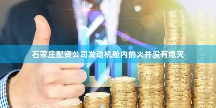 石家庄配资公司发动机舱内的火并没有熄灭