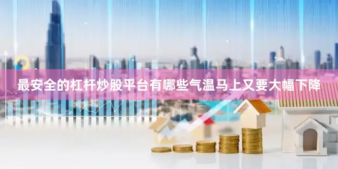 最安全的杠杆炒股平台有哪些气温马上又要大幅下降