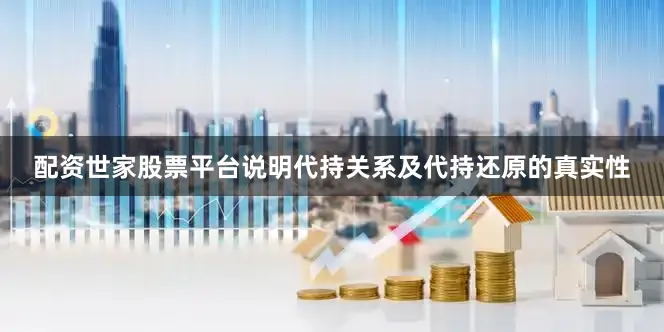 配资世家股票平台说明代持关系及代持还原的真实性