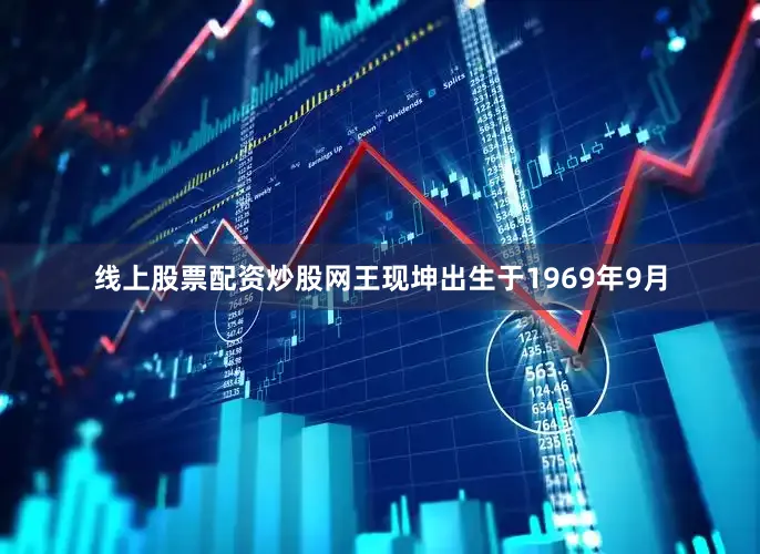 线上股票配资炒股网王现坤出生于1969年9月