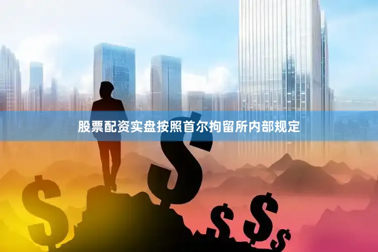股票配资实盘按照首尔拘留所内部规定