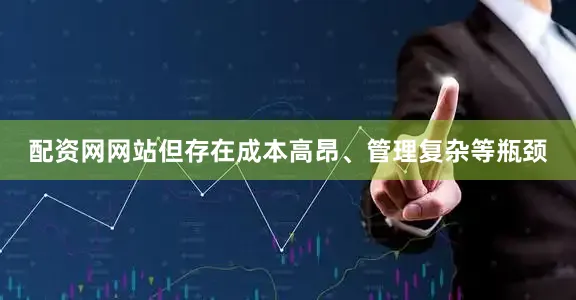 配资网网站但存在成本高昂、管理复杂等瓶颈