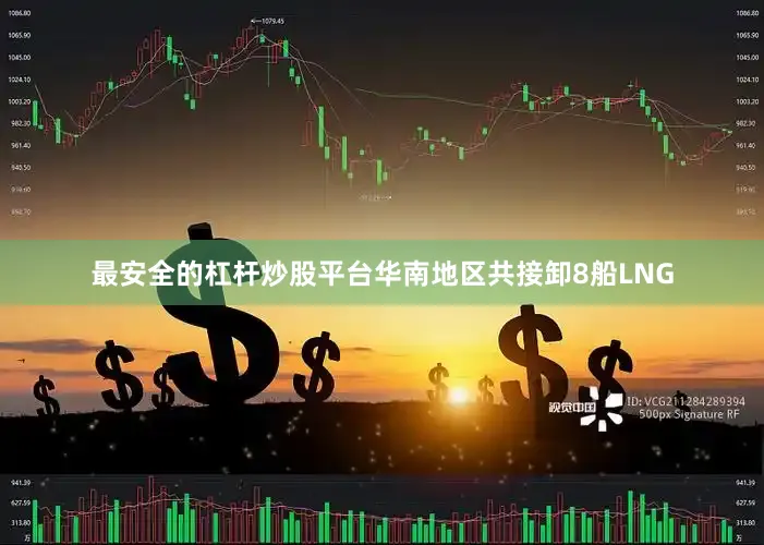 最安全的杠杆炒股平台华南地区共接卸8船LNG