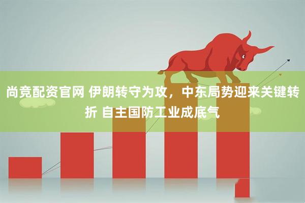 尚竞配资官网 伊朗转守为攻,中东局势迎来关键转折 自主国防工业成底气