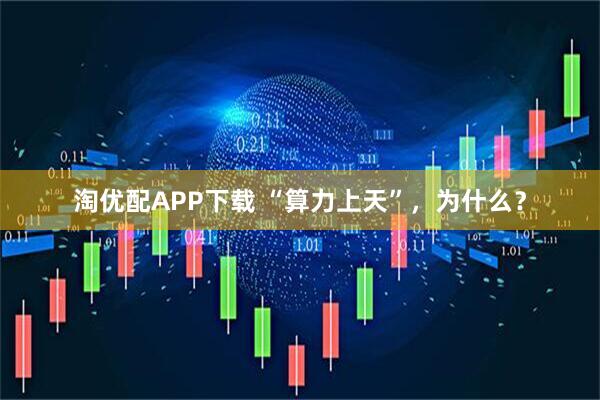 淘优配APP下载 “算力上天”，为什么？