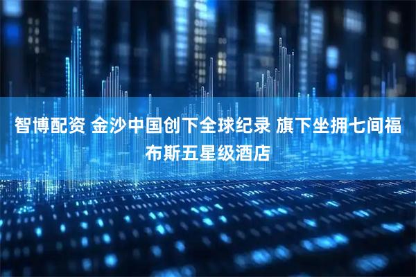 智博配资 金沙中国创下全球纪录 旗下坐拥七间福布斯五星级酒店