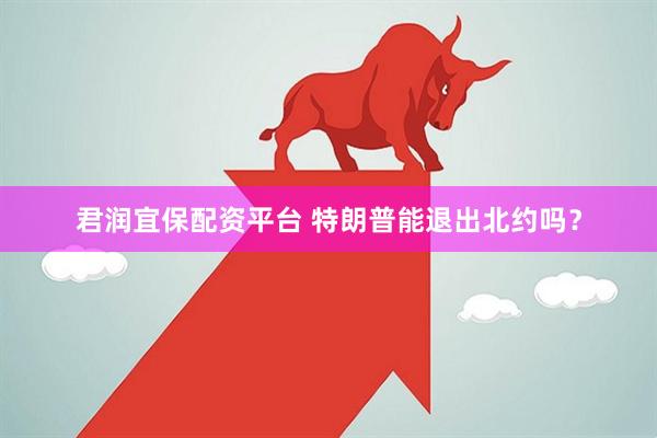 君润宜保配资平台 特朗普能退出北约吗？