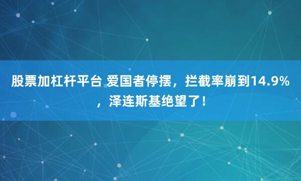 股票加杠杆平台 爱国者停摆，拦截率崩到14.9%，泽连斯基绝望了！