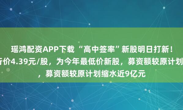 瑶鸿配资APP下载 “高中签率”新股明日打新！沈鼓集团发行价4.39元/股，为今年最低价新股，募资额较原计划缩水近9亿元